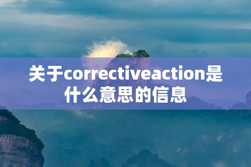 关于correctiveaction是什么意思的信息 关于correctiveaction是什么意思的信息