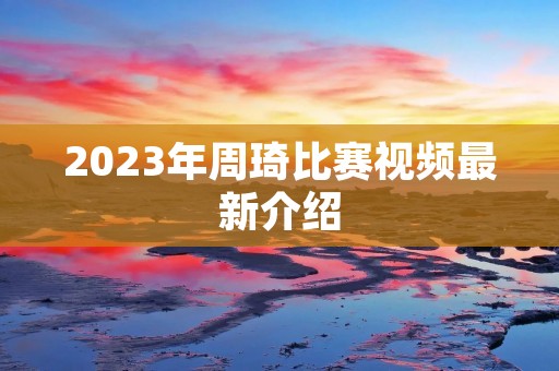 2023年周琦比赛视频最新介绍
