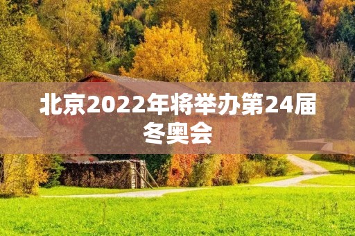 北京2022年将举办第24届冬奥会 北京2022年将举办第24届冬奥会