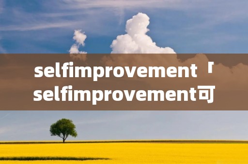 selfimprovement「selfimprovement可数吗」 selfimprovement「selfimprovement可数吗」