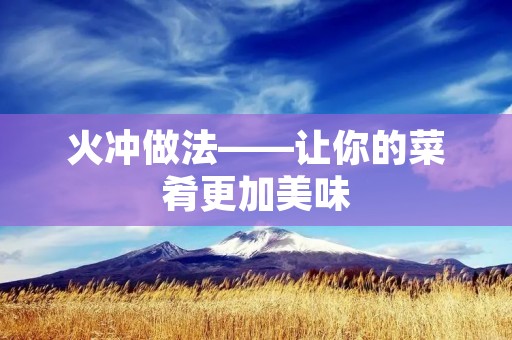 火冲做法——让你的菜肴更加美味 火冲做法——让你的菜肴更加美味