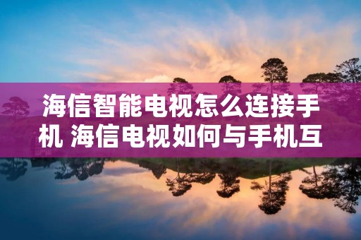 海信智能电视怎么连接手机 海信电视如何与手机互联