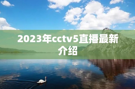 2023年cctv5直播最新介绍 2023年cctv5直播最新介绍