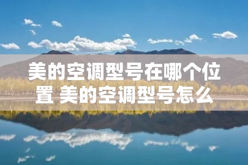 美的空调型号在哪个位置 美的空调型号怎么看?