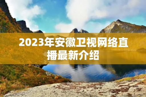 2023年安徽卫视网络直播最新介绍