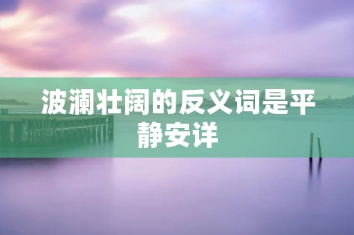 波澜壮阔的反义词是平静安详