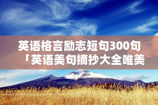 英语格言励志短句300句「英语美句摘抄大全唯美短句」