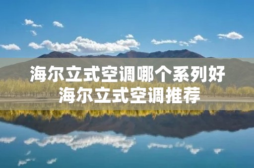 海尔立式空调哪个系列好 海尔立式空调推荐 海尔立式空调哪个系列好 海尔立式空调推荐