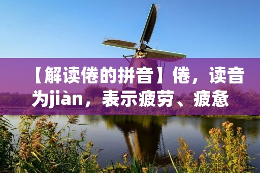 【解读倦的拼音】倦,读音为jiàn,表示疲劳、疲惫的状态。在现代社会中,由于快节奏的生活、工作压力大等原因,倦的状态越来越普遍。本文将从倦的表现、影响、原因和应对方法四个方面进行详细描述。 【解读倦的拼音】倦,读音为jiàn,表示疲劳、疲惫的状态。在现代社会中,由于快节奏的生活、工作压力大等原因,倦的状态越来越普遍。本文将从倦的表现、影响、原因和应对方法四个方面进行详细描述。