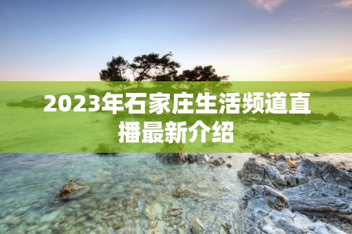 2023年石家庄生活频道直播最新介绍