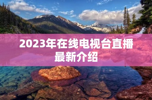 2023年在线电视台直播最新介绍