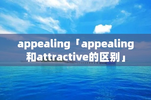 appealing「appealing和attractive的区别」