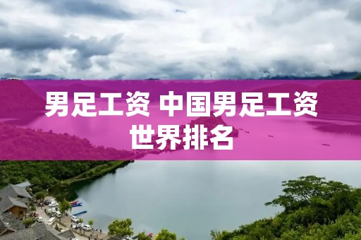 男足工资 中国男足工资世界排名 男足工资 中国男足工资世界排名