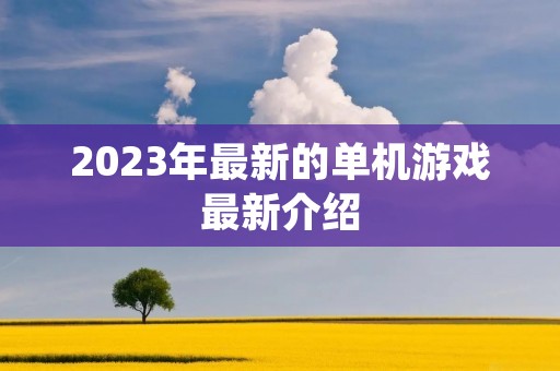2023年最新的单机游戏最新介绍