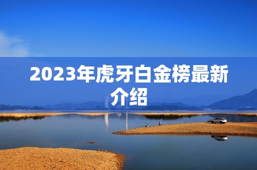 2023年虎牙白金榜最新介绍 2023年虎牙白金榜最新介绍