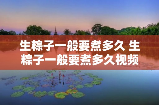 生粽子一般要煮多久 生粽子一般要煮多久视频