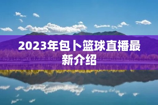 2023年包卜篮球直播最新介绍 2023年包卜篮球直播最新介绍