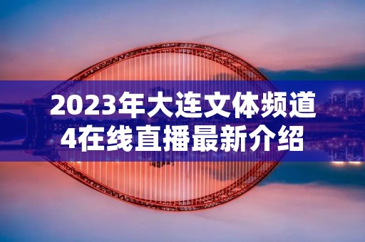 2023年大连文体频道4在线直播最新介绍