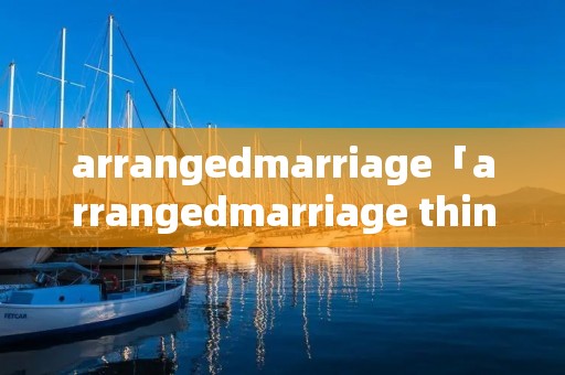 arrangedmarriage「arrangedmarriage thinkof」