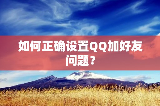如何正确设置QQ加好友问题?