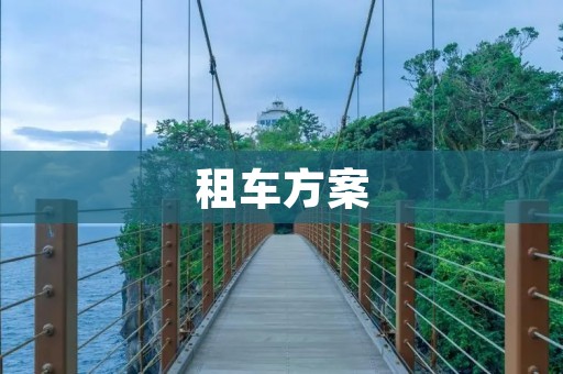 租车方案:为您提供更好的出行选择 租车方案:为您提供更好的出行选择