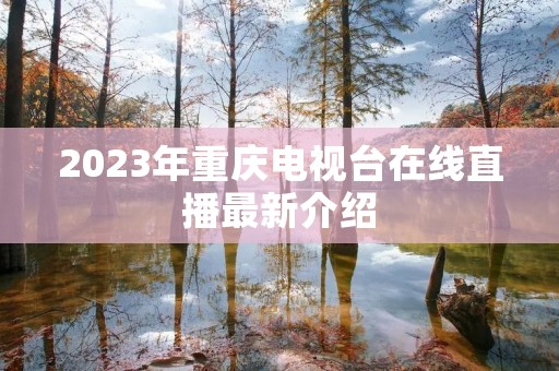 2023年重庆电视台在线直播最新介绍 2023年重庆电视台在线直播最新介绍