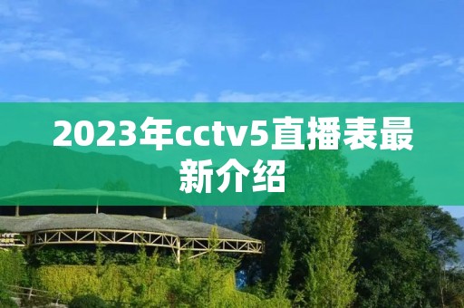 2023年cctv5直播表最新介绍 2023年cctv5直播表最新介绍