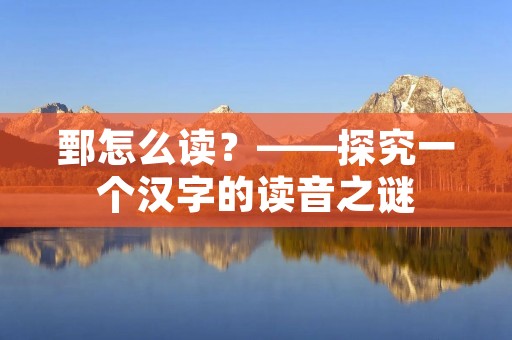 鄄怎么读？——探究一个汉字的读音之谜