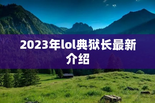 2023年lol典狱长最新介绍 2023年lol典狱长最新介绍