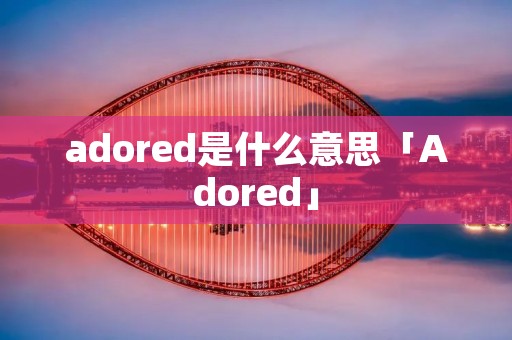 adored是什么意思「Adored」