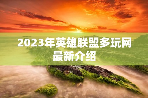 2023年英雄联盟多玩网最新介绍 2023年英雄联盟多玩网最新介绍