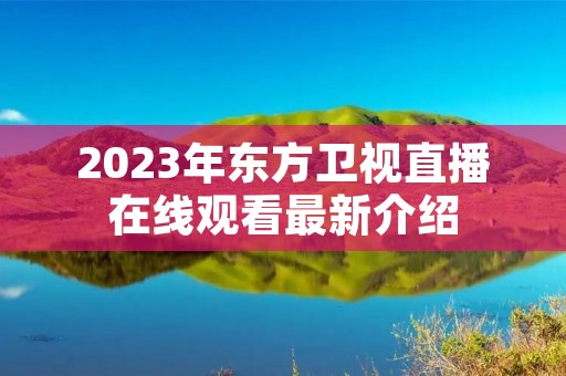 2023年东方卫视直播在线观看最新介绍