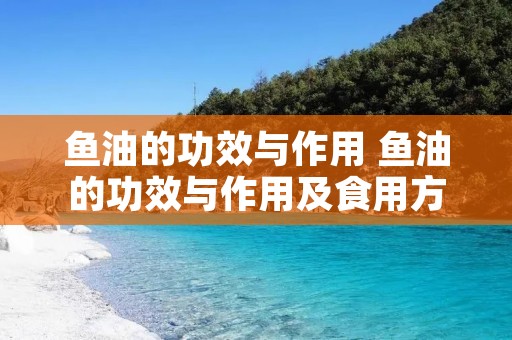 鱼油的功效与作用 鱼油的功效与作用及食用方法用量