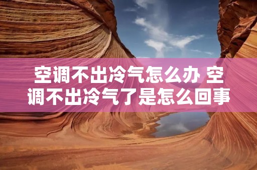 空调不出冷气怎么办 空调不出冷气了是怎么回事 空调不出冷气怎么办 空调不出冷气了是怎么回事