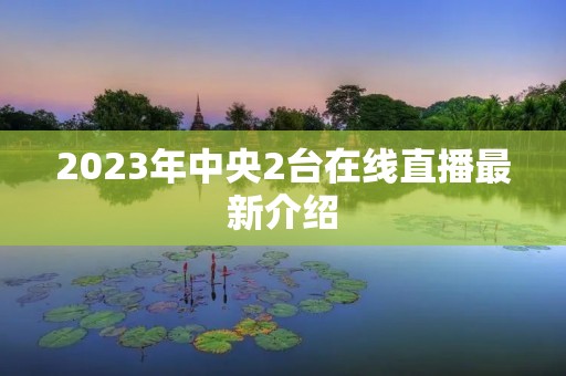 2023年中央2台在线直播最新介绍