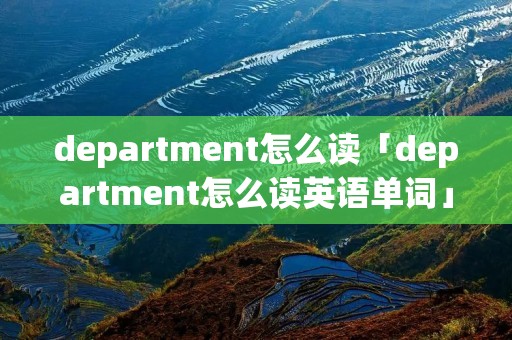 department怎么读「department怎么读英语单词」