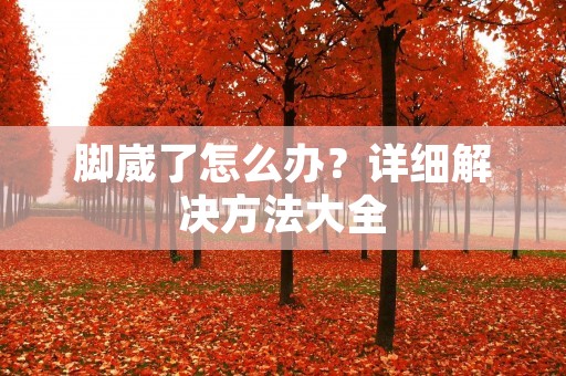 脚崴了怎么办？详细解决方法大全