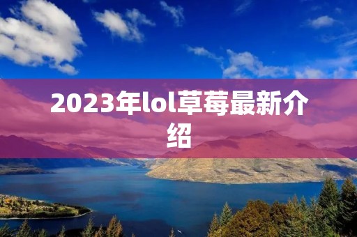 2023年lol草莓最新介绍 2023年lol草莓最新介绍