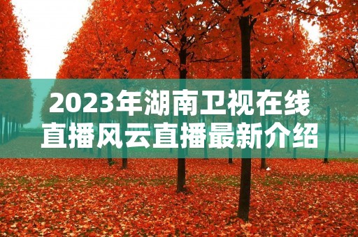 2023年湖南卫视在线直播风云直播最新介绍