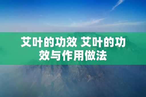 艾叶的功效 艾叶的功效与作用做法