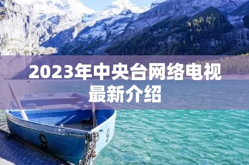 2023年中央台网络电视最新介绍 2023年中央台网络电视最新介绍