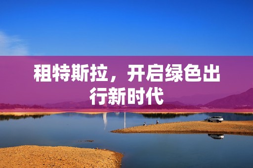 租特斯拉，开启绿色出行新时代