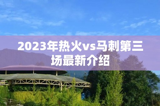 2023年热火vs马刺第三场最新介绍