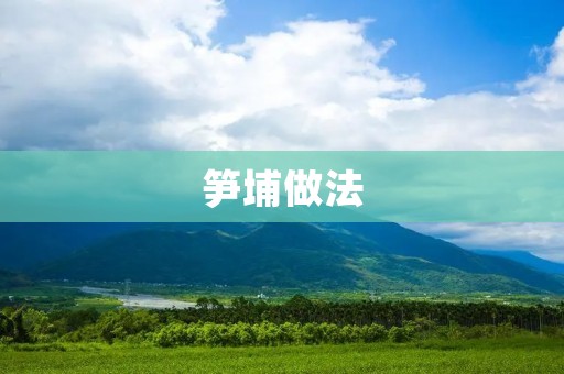笋埔做法：清爽可口，健康美味的春季佳肴