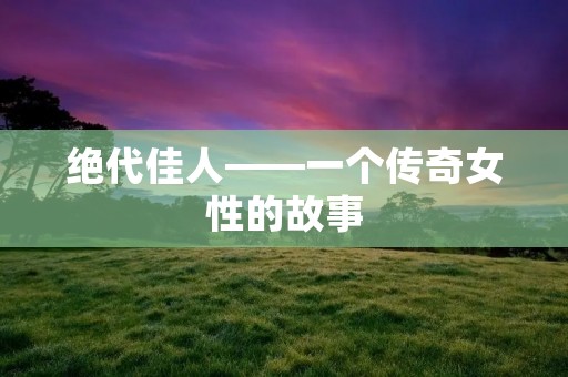 绝代佳人——一个传奇女性的故事 绝代佳人——一个传奇女性的故事