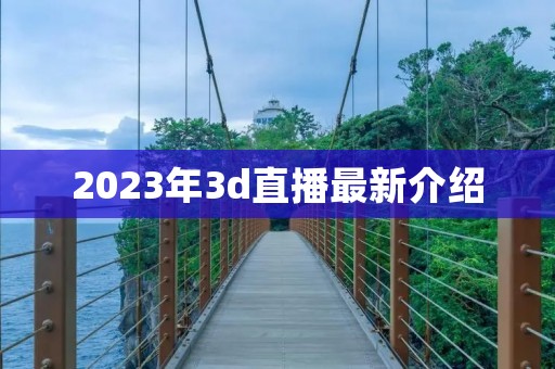 2023年3d直播最新介绍 2023年3d直播最新介绍