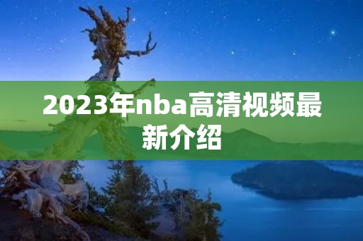 2023年nba高清视频最新介绍 2023年nba高清视频最新介绍