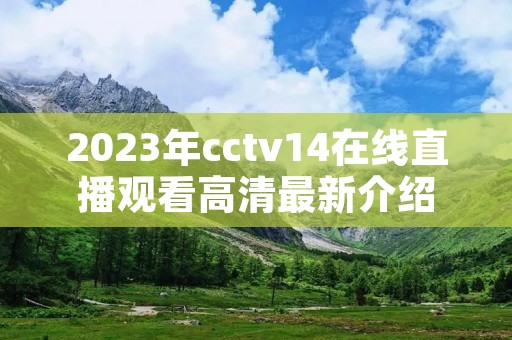 2023年cctv14在线直播观看高清最新介绍