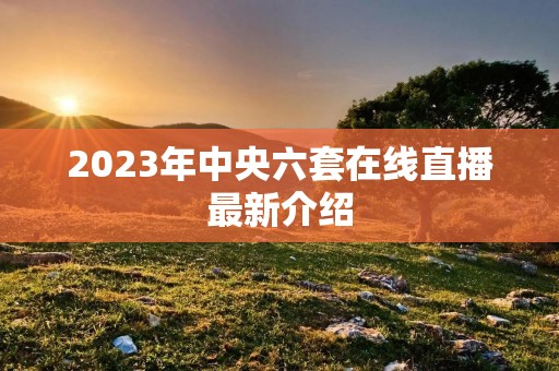 2023年中央六套在线直播最新介绍 2023年中央六套在线直播最新介绍