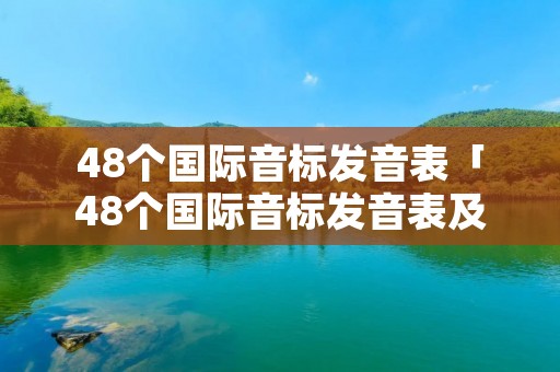 48个国际音标发音表「48个国际音标发音表及读法」